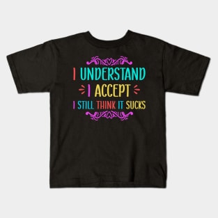 I understand I accept I still think it sucks Kids T-Shirt